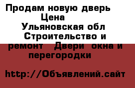 Продам новую дверь Estet › Цена ­ 10 000 - Ульяновская обл. Строительство и ремонт » Двери, окна и перегородки   